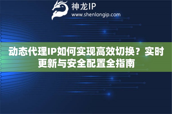 動態(tài)代理IP如何實現(xiàn)高效切換？實時更新與安全配置全指南