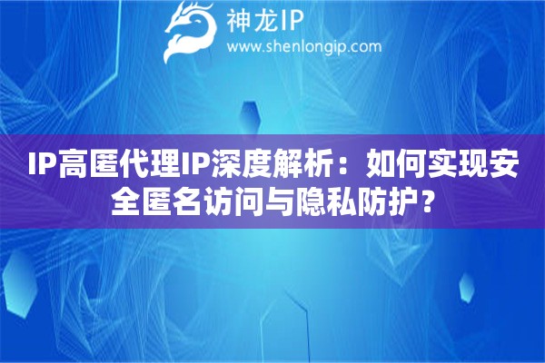 IP高匿代理IP深度解析：如何實現(xiàn)安全匿名訪問與隱私防護？