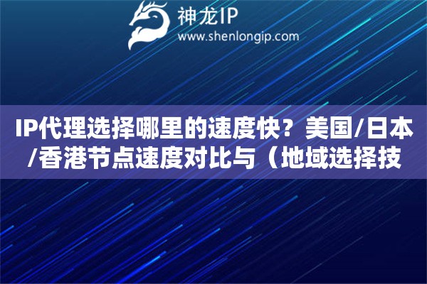 IP代理選擇哪里的速度快？美國/日本/香港節(jié)點速度對比與（地域選擇技巧）