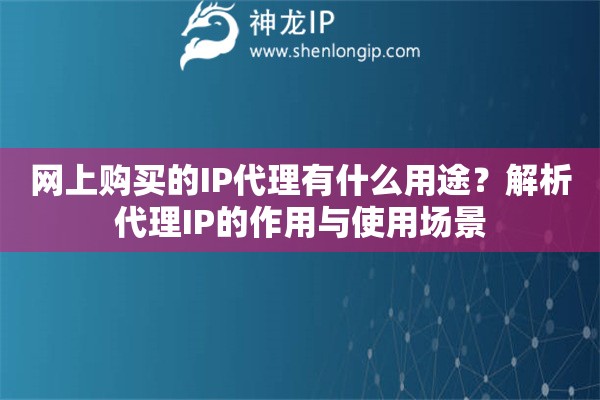 網(wǎng)上購買的IP代理有什么用途？解析代理IP的作用與使用場景