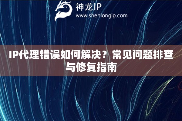 IP代理錯誤如何解決？常見問題排查與修復指南