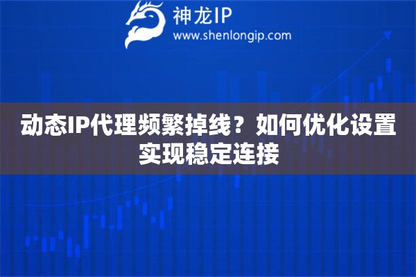 動態(tài)IP代理頻繁掉線？如何優(yōu)化設(shè)置實現(xiàn)穩(wěn)定連接