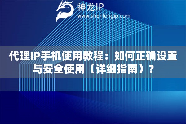代理IP手機使用教程：如何正確設(shè)置與安全使用（詳細指南）？