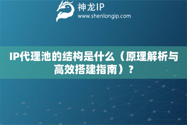IP代理池的結(jié)構(gòu)是什么（原理解析與高效搭建指南）？