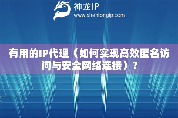 有用的IP代理（如何實現(xiàn)高效匿名訪問與安全網(wǎng)絡(luò)連接）？