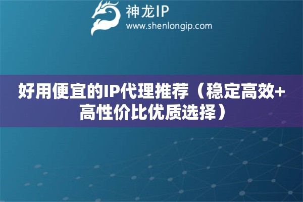 好用便宜的IP代理推薦（穩(wěn)定高效+高性價比優(yōu)質(zhì)選擇）