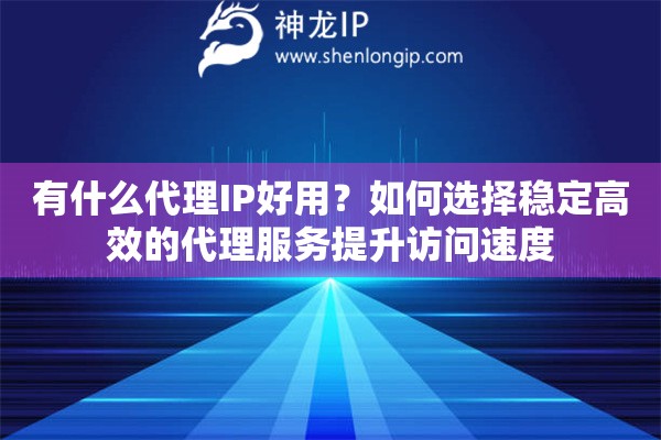 有什么代理IP好用？如何選擇穩(wěn)定高效的代理服務(wù)提升訪問速度