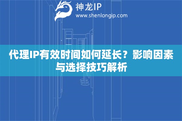 代理IP有效時(shí)間如何延長(zhǎng)？影響因素與選擇技巧解析