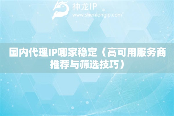 國內(nèi)代理IP哪家穩(wěn)定（高可用服務商推薦與篩選技巧）