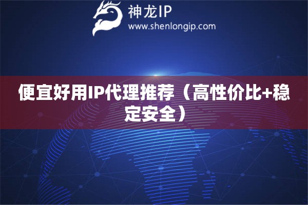 便宜好用IP代理推薦（高性價比+穩(wěn)定安全）