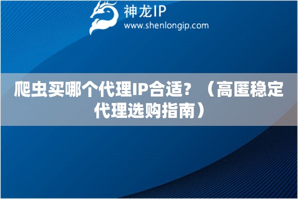 爬蟲買哪個代理IP合適？（高匿穩(wěn)定代理選購指南）