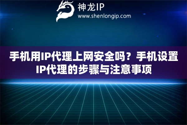 手機(jī)用IP代理上網(wǎng)安全嗎？手機(jī)設(shè)置IP代理的步驟與注意事項