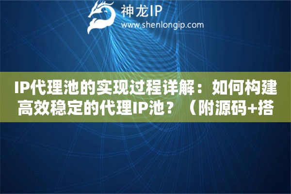 IP代理池的實(shí)現(xiàn)過程詳解：如何構(gòu)建高效穩(wěn)定的代理IP池？（附源碼+搭建步驟）