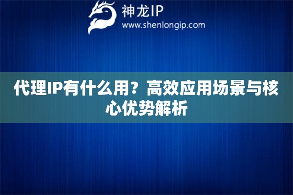 代理IP有什么用？高效應(yīng)用場(chǎng)景與核心優(yōu)勢(shì)解析