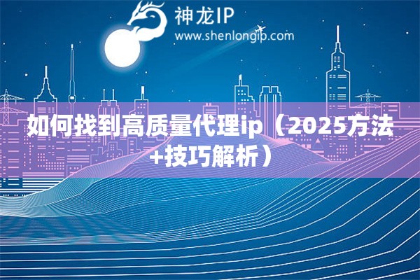 如何找到高質(zhì)量代理ip（2025方法+技巧解析）