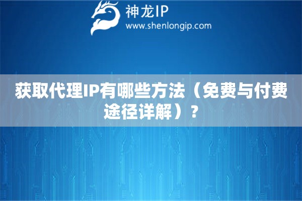 獲取代理IP有哪些方法（免費(fèi)與付費(fèi)途徑詳解）？