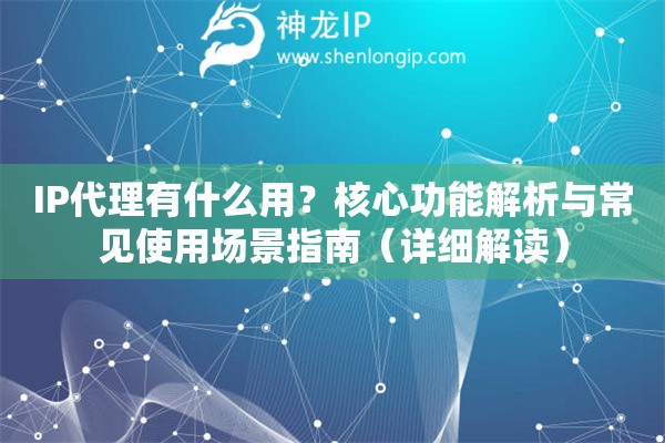 IP代理有什么用？核心功能解析與常見使用場(chǎng)景指南（詳細(xì)解讀）