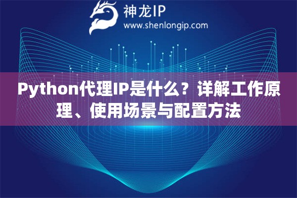 Python代理IP是什么？詳解工作原理、使用場景與配置方法