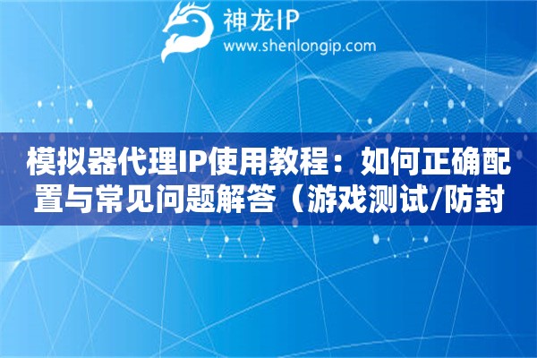 模擬器代理IP使用教程：如何正確配置與常見問題解答（游戲測試/防封號(hào)指南）？