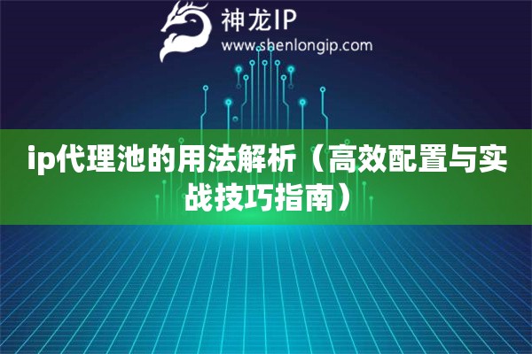 ip代理池的用法解析（高效配置與實戰(zhàn)技巧指南）