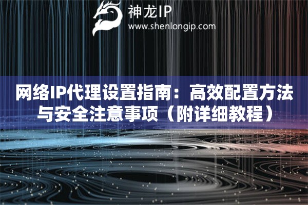 網(wǎng)絡(luò)IP代理設(shè)置指南：高效配置方法與安全注意事項(xiàng)（附詳細(xì)教程）