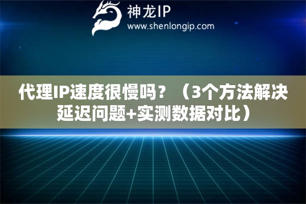 代理IP速度很慢嗎？（3個(gè)方法解決延遲問題+實(shí)測數(shù)據(jù)對(duì)比）