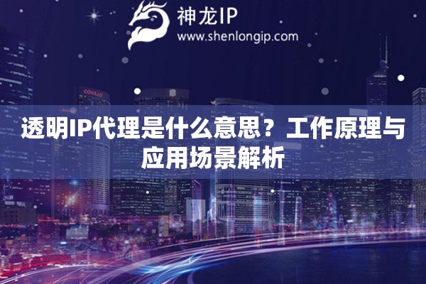 透明IP代理是什么意思？工作原理與應用場景解析