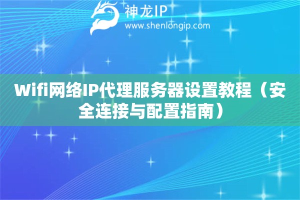 Wifi網(wǎng)絡IP代理服務器設置教程（安全連接與配置指南）