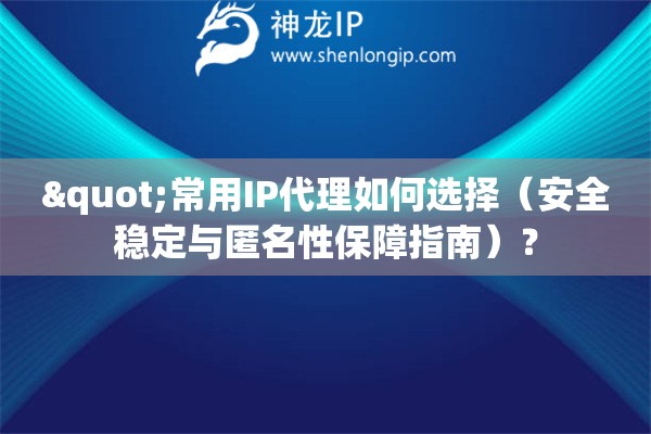 "常用IP代理如何選擇（安全穩(wěn)定與匿名性保障指南）？