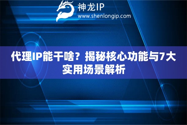 代理IP能干啥？揭秘核心功能與7大實(shí)用場(chǎng)景解析