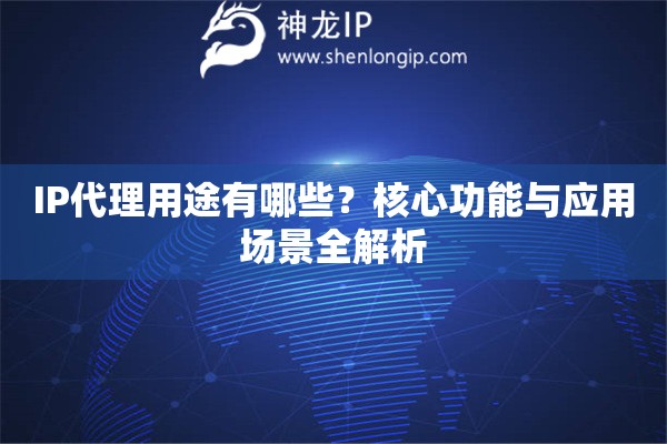 IP代理用途有哪些？核心功能與應(yīng)用場(chǎng)景全解析