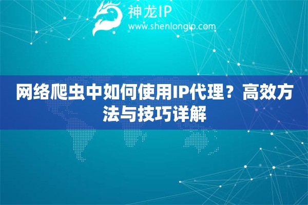 網(wǎng)絡(luò)爬蟲(chóng)中如何使用IP代理？高效方法與技巧詳解