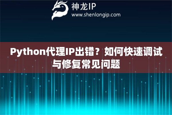 Python代理IP出錯(cuò)？如何快速調(diào)試與修復(fù)常見(jiàn)問(wèn)題