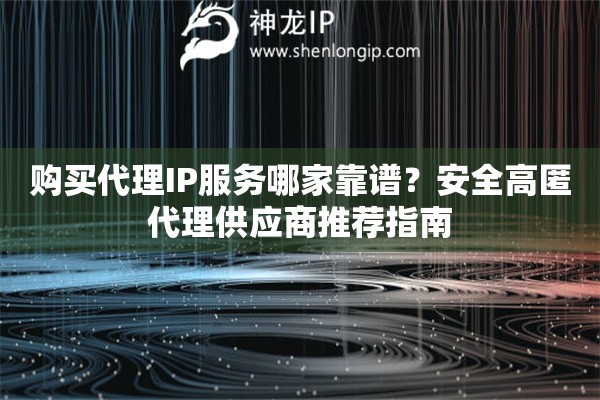 購(gòu)買代理IP服務(wù)哪家靠譜？安全高匿代理供應(yīng)商推薦指南