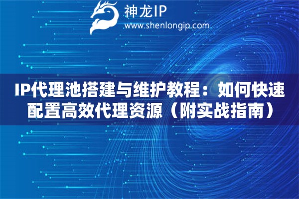 IP代理池搭建與維護(hù)教程：如何快速配置高效代理資源（附實(shí)戰(zhàn)指南）