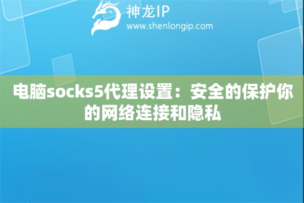 電腦socks5代理設(shè)置：安全的保護你的網(wǎng)絡(luò)連接和隱私