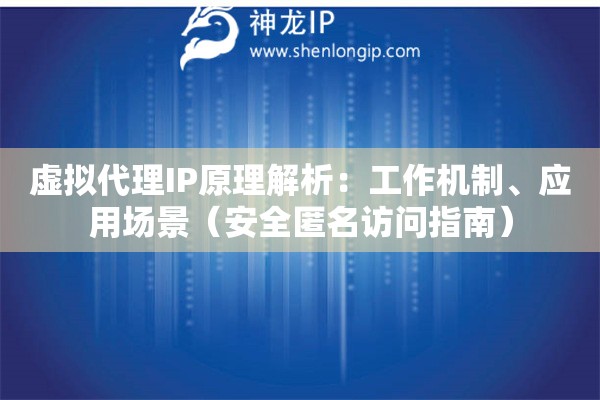 虛擬代理IP原理解析：工作機(jī)制、應(yīng)用場(chǎng)景（安全匿名訪(fǎng)問(wèn)指南）