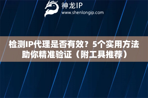 檢測(cè)IP代理是否有效？5個(gè)實(shí)用方法助你精準(zhǔn)驗(yàn)證（附工具推薦）