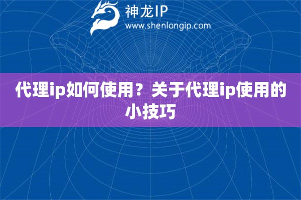 代理ip如何使用？關(guān)于代理ip使用的小技巧