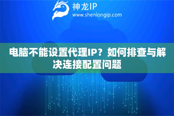 電腦不能設(shè)置代理IP？如何排查與解決連接配置問題