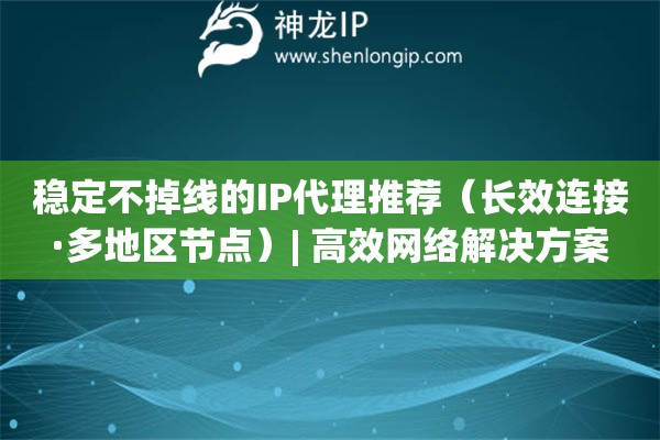 穩(wěn)定不掉線的IP代理推薦（長效連接·多地區(qū)節(jié)點）| 高效網(wǎng)絡(luò)解決方案