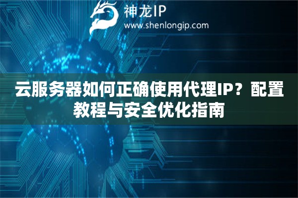 云服務(wù)器如何正確使用代理IP？配置教程與安全優(yōu)化指南