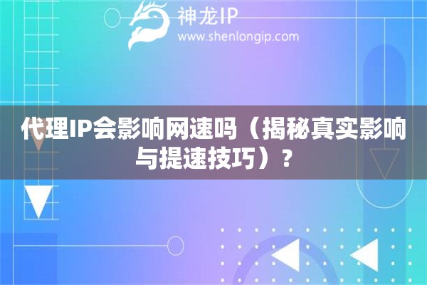 代理IP會(huì)影響網(wǎng)速嗎（揭秘真實(shí)影響與提速技巧）？