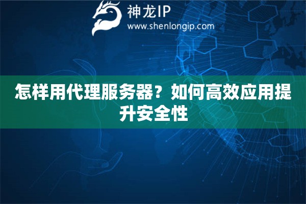 怎樣用代理服務(wù)器？如何高效應(yīng)用提升安全性