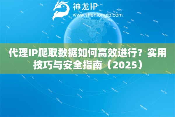 代理IP爬取數(shù)據(jù)如何高效進(jìn)行？實(shí)用技巧與安全指南（2025）
