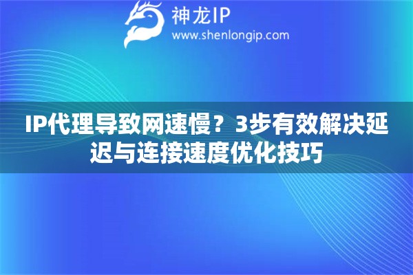 IP代理導(dǎo)致網(wǎng)速慢？3步有效解決延遲與連接速度優(yōu)化技巧