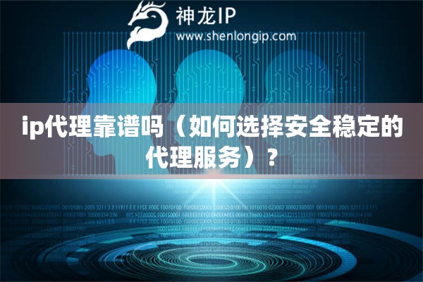 ip代理靠譜嗎（如何選擇安全穩(wěn)定的代理服務(wù)）？