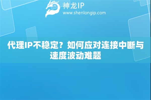 代理IP不穩(wěn)定？如何應(yīng)對連接中斷與速度波動難題
