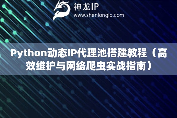 Python動態(tài)IP代理池搭建教程（高效維護與網(wǎng)絡(luò)爬蟲實戰(zhàn)指南）