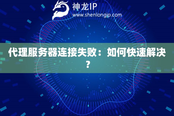 代理服務(wù)器連接失敗：如何快速解決？